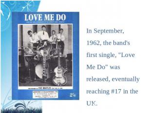 In September, 1962, the band's first single, "Love Me Do" was released, eventual