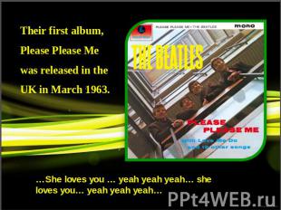 Their first album, Please Please Me was released in the UK in March 1963.