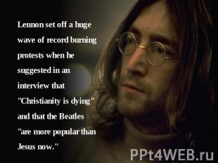 Lennon set off a huge wave of record burning protests when he suggested in an in