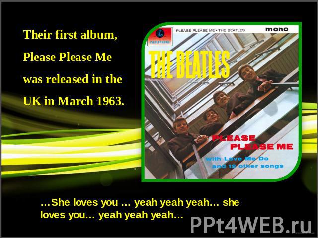 Their first album, Please Please Me was released in the UK in March 1963.