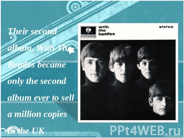Their second album, With The Beatles became only the second album ever to sell a million copies in the UK