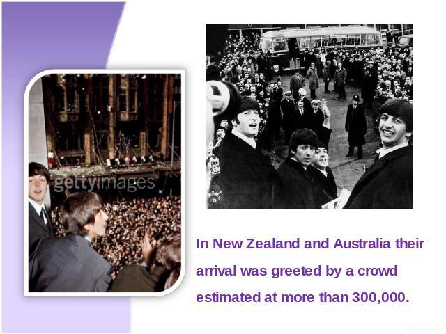 In New Zealand and Australia their arrival was greeted by a crowd estimated at more than 300,000.