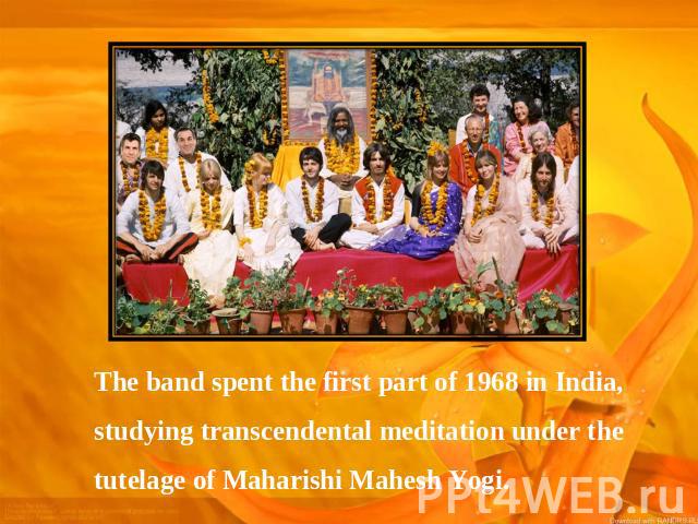 The band spent the first part of 1968 in India, studying transcendental meditation under the tutelage of Maharishi Mahesh Yogi.