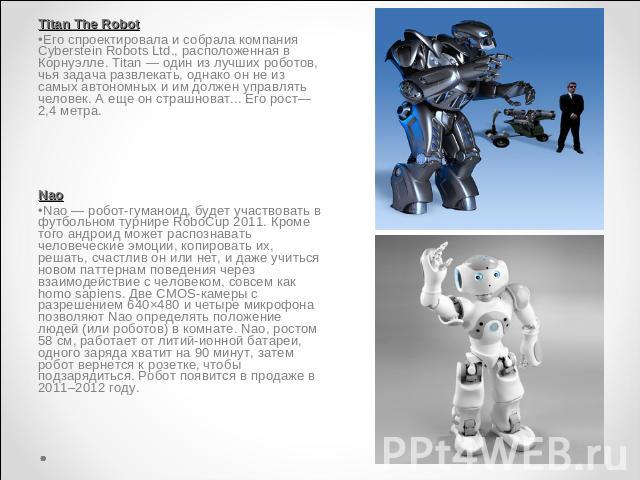 Titan The RobotЕго спроектировала и собрала компания Cyberstein Robots Ltd., расположенная в Корнуэлле. Titan — один из лучших роботов, чья задача развлекать, однако он не из самых автономных и им должен управлять человек. А еще он страшноват... Его…