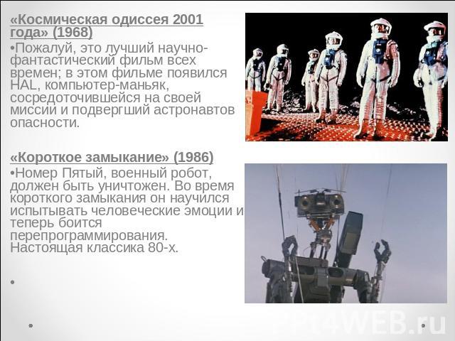 «Космическая одиссея 2001 года» (1968)Пожалуй, это лучший научно-фантастический фильм всех времен; в этом фильме появился HAL, компьютер-маньяк, сосредоточившейся на своей миссии и подвергший астронавтов опасности.«Короткое замыкание» (1986)Номер Пя…