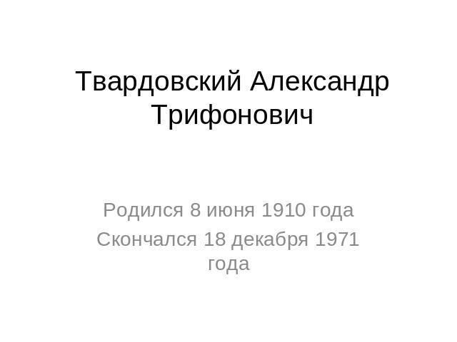 Твардовский Александр ТрифоновичРодился 8 июня 1910 годаСкончался 18 декабря 1971 года