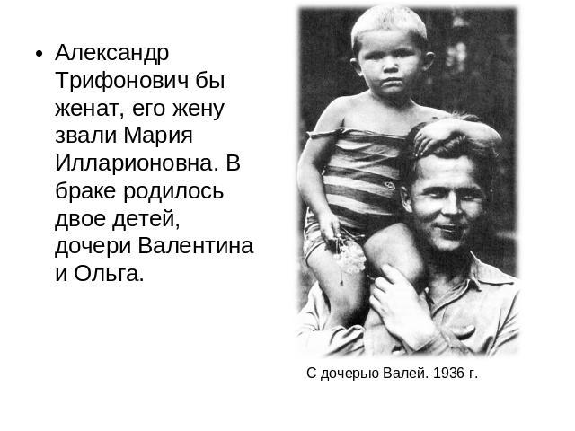 Александр Трифонович бы женат, его жену звали Мария Илларионовна. В браке родилось двое детей, дочери Валентина и Ольга.