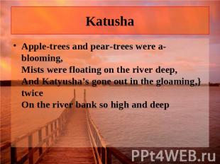 Katusha Apple-trees and pear-trees were a-blooming, Mists were floating on the r
