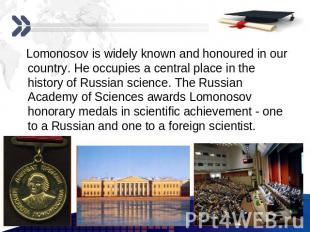Lomonosov is widely known and honoured in our country. He occupies a central pla