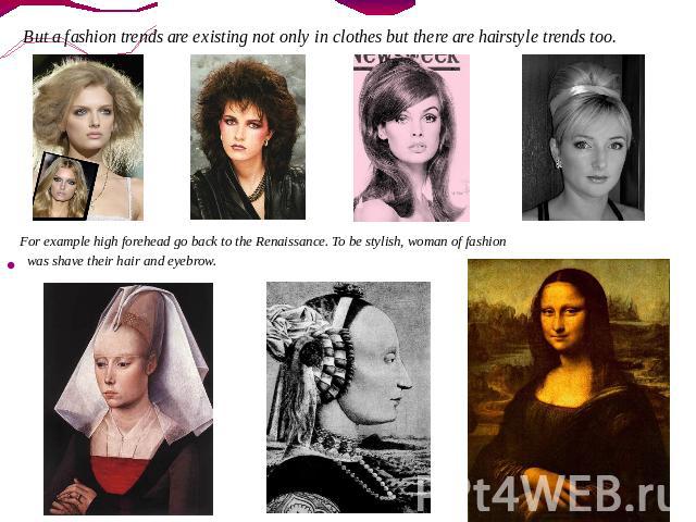 For example high forehead go back to the Renaissance. To be stylish, woman of fashion was shave their hair and eyebrow.