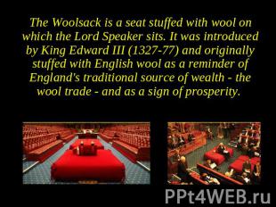 The Woolsack is a seat stuffed with wool on which the Lord Speaker sits. It was