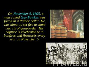 On November 4, 1605, a man called Guy Fawkes was found in a Palace cellar. He wa