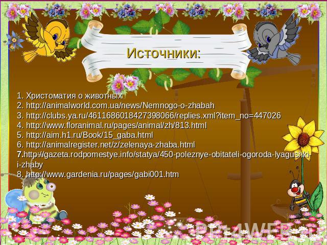 Источники: 1. Христоматия о животных 2. http://animalworld.com.ua/news/Nemnogo-o-zhabah 3. http://clubs.ya.ru/4611686018427398066/replies.xml?item_no=447026 4. http://www.floranimal.ru/pages/animal/zh/813.html 5. http://aim.h1.ru/Book/15_gaba.html 6…