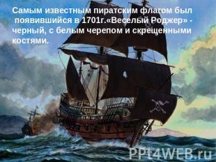 Самым известным пиратским флагом был появившийся в 1701г.«Веселый Роджер» - черн
