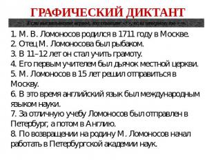 1. М. В. Ломоносов родился в 1711 году в Москве. 2. Отец М. Ломоносова был рыбак