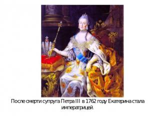 После смерти супруга Петра III в 1762 году Екатерина стала императрицей.