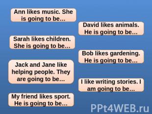 Ann likes music. She is going to be… Sarah likes children. She is going to be… J