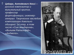 Цезарь Антонович Кюи — русский композитор и музыкальный критик, профессор фортиф