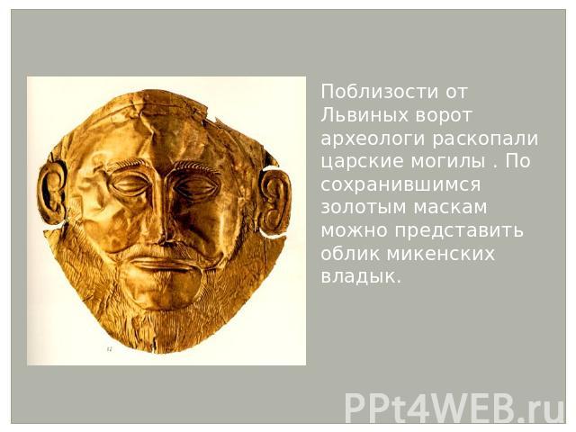 Поблизости от Львиных ворот археологи раскопали царские могилы . По сохранившимся золотым маскам можно представить облик микенских владык.
