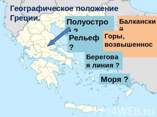 Географическое положение Греции. Полуостров ? Балканский Рельеф ? Горы, возвышен