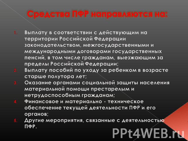 Средства ПФР направляются на: Выплату в соответствии с действующим на территории Российской Федерации законодательством, межгосударственными и международными договорами государственных пенсий, в том числе гражданам, выезжающим за пределы Российской …