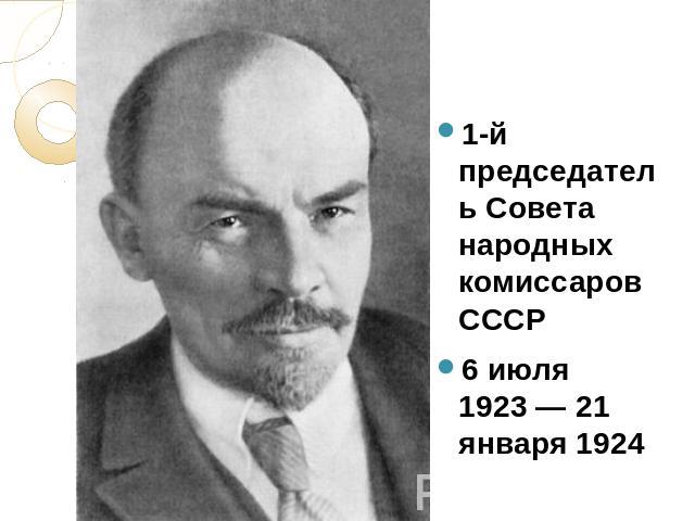 1-й председатель Совета народных комиссаров СССР 1-й председатель Совета народных комиссаров СССР 6 июля 1923 — 21 января 1924