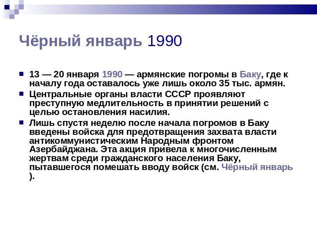 13 — 20 января 1990 — армянские погромы в Баку, где к началу года оставалось уже лишь около 35 тыс. армян. 13 — 20 января 1990 — армянские погромы в Баку, где к началу года оставалось уже лишь около 35 тыс. армян. Центральные орг…