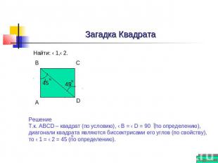 Загадка Квадрата Найти: ‹ 1,‹ 2. Решение Т.к. АВСD – квадрат (по условию), ‹ В =