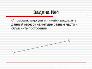 Задача №4 С помощью циркули и линейки разделите данный отрезок на четыре равные
