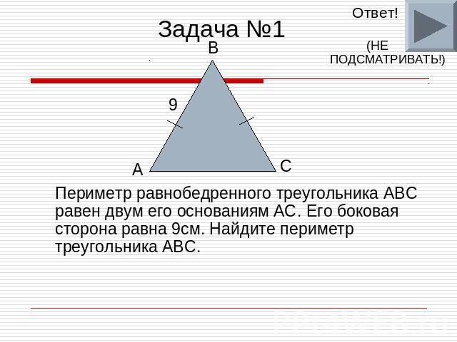 Задача №1 Периметр равнобедренного треугольника ABC равен двум его основаниям AC. Его боковая сторона равна 9см. Найдите периметр треугольника ABC.