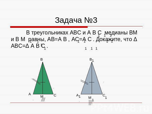 Задача №3 В треугольниках ABC и A B C медианы BM и B M равны, AB=A B , AC=A C . Докажите, что Δ ABC=Δ A B C .