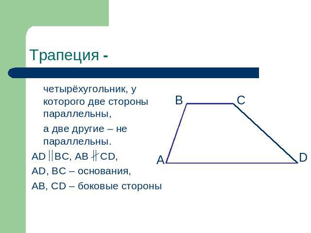 Трапеция - четырёхугольник, у которого две стороны параллельны, а две другие – не параллельны. AD BC, AB CD, AD, BC – основания, AB, CD – боковые стороны