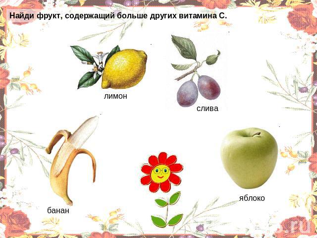 Найди фрукт, содержащий больше других витамина С. лимон банан слива яблоко
