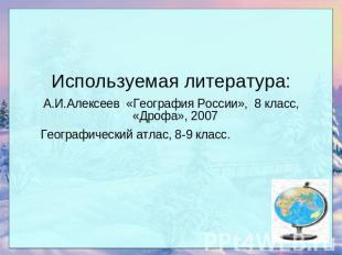 Используемая литература: А.И.Алексеев «География России», 8 класс, «Дрофа», 2007