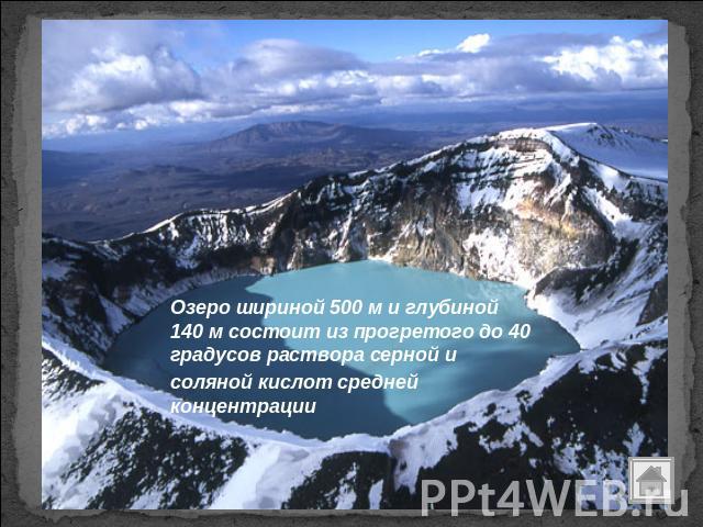 Озеро шириной 500 м и глубиной 140 м состоит из прогретого до 40 градусов раствора серной и соляной кислот средней концентрации