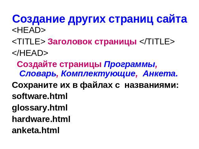 <HEAD> <HEAD> <TITLE> Заголовок страницы </TITLE> </HEAD> Создайте страницы Программы, Словарь, Комплектующие, Анкета. Сохраните их в файлах с названиями: software.html glossary.html hardware.html anketa.html