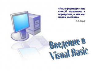 Введение в Visual Basic «Язык формирует наш способ мышления и определяет, о чем