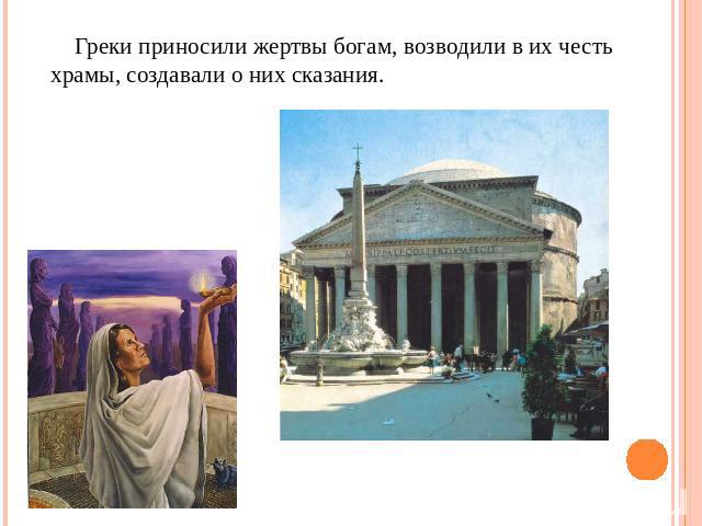 Греки приносили жертвы богам, возводили в их честь храмы, создавали о них сказания.