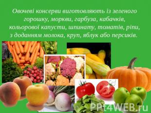 Овочеві консерви виготовляють із зеленого горошку, моркви, гарбуза, кабачків, ко