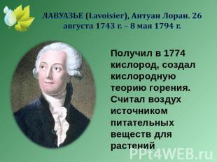 ЛАВУАЗЬЕ (Lavoisier), Антуан Лоран. 26 августа 1743 г. – 8 мая 1794 г. Получил в