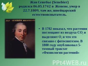 Жан Сенебье (Senebier) родился 06.05.1742 в Женеве, умер в 22.7.1809, там же, шв