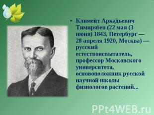 Климент Аркадьевич Тимирязев (22 мая (3 июня) 1843, Петербург — 28 апреля 1920,