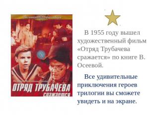 В 1955 году вышел художественный фильм «Отряд Трубачева сражается» по книге В. О