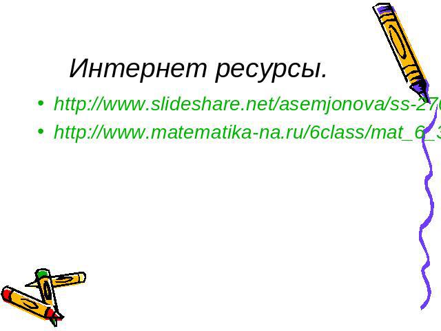 Интернет ресурсы. http://www.slideshare.net/asemjonova/ss-2703255 http://www.matematika-na.ru/6class/mat_6_38.php