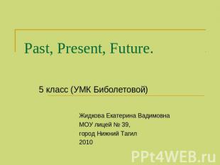 Past, Present, Future. 5 класс (УМК Биболетовой) Жидкова Екатерина Вадимовна МОУ