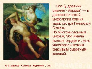 А. И. Иванов “Селена и Эндимион”, 1797 Эос (у древних римлян - Аврора) — в древн