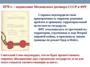 1970 г. – подписание Московского договора СССР и ФРГ Стороны подтвердили свою пр