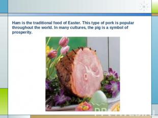 Ham is the traditional food of Easter. This type of pork is popular throughout t