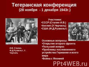 Тегеранская конференция (28 ноября - 1 декабря 1943г.) Участники: СССР (Сталин И