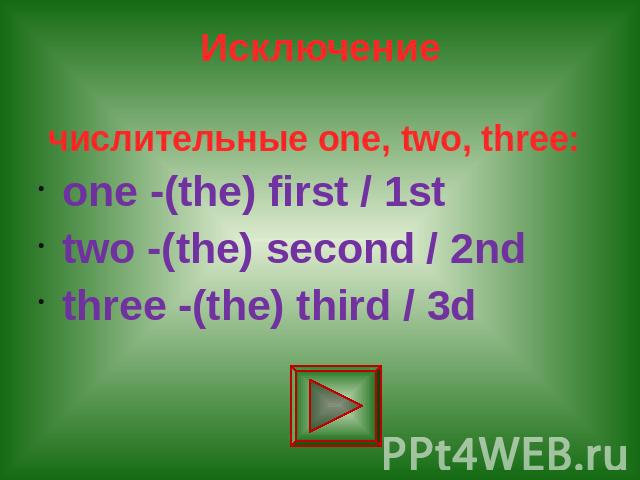 Исключение числительные one, two, three: one -(the) first / 1st two -(the) second / 2nd three -(the) third / 3d